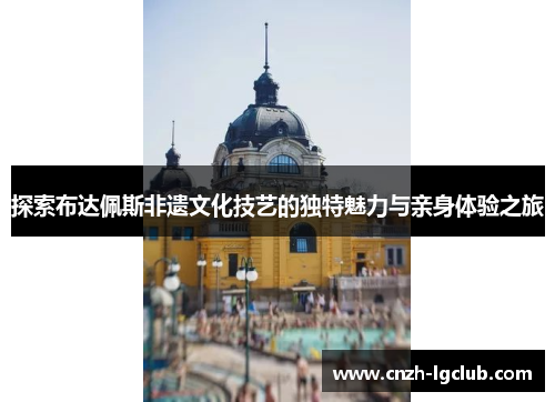 探索布达佩斯非遗文化技艺的独特魅力与亲身体验之旅