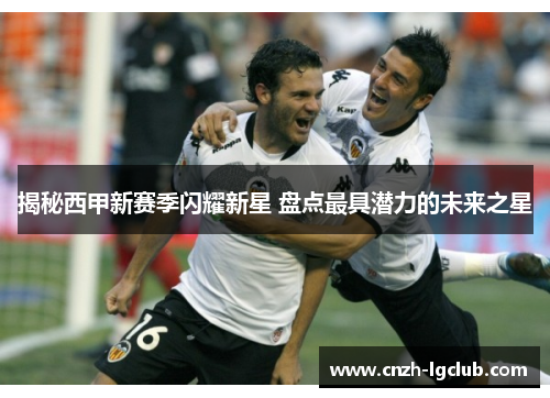 揭秘西甲新赛季闪耀新星 盘点最具潜力的未来之星