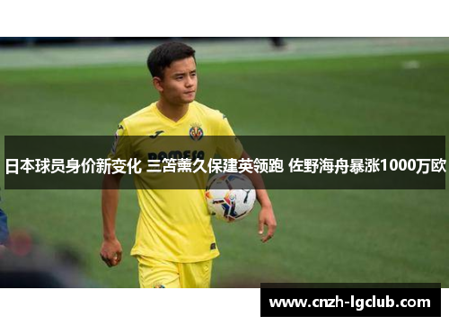 日本球员身价新变化 三笘薰久保建英领跑 佐野海舟暴涨1000万欧