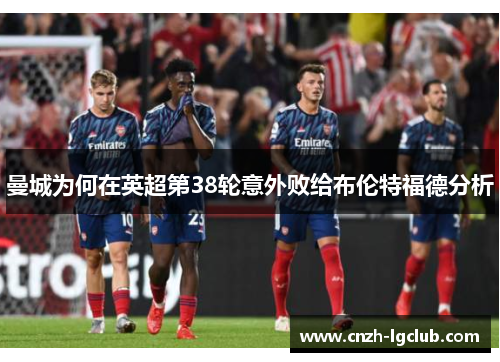 曼城为何在英超第38轮意外败给布伦特福德分析