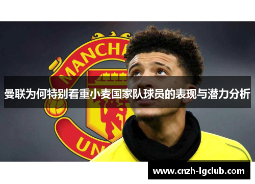 曼联为何特别看重小麦国家队球员的表现与潜力分析