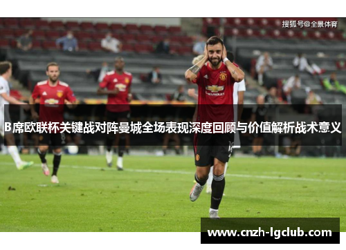 B席欧联杯关键战对阵曼城全场表现深度回顾与价值解析战术意义