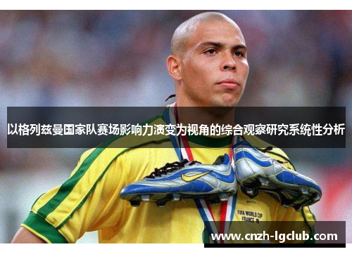 以格列兹曼国家队赛场影响力演变为视角的综合观察研究系统性分析