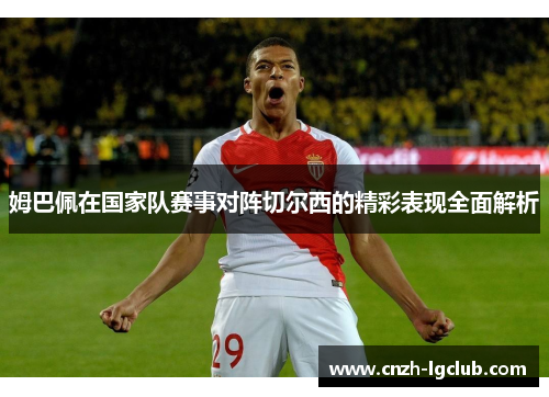 姆巴佩在国家队赛事对阵切尔西的精彩表现全面解析 姆巴佩在国家队赛事对阵切尔西的精彩表现全面解析