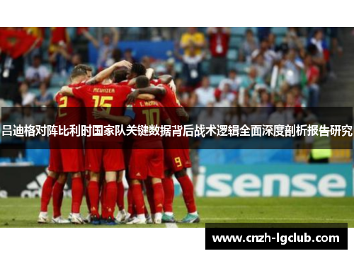 吕迪格对阵比利时国家队关键数据背后战术逻辑全面深度剖析报告研究