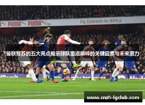 曼联复苏的五大亮点揭示球队重返巅峰的关键因素与未来潜力