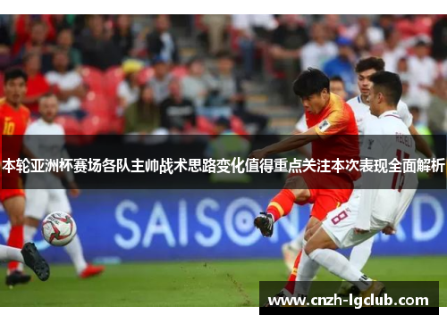 本轮亚洲杯赛场各队主帅战术思路变化值得重点关注本次表现全面解析