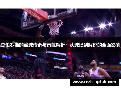 杰伦罗斯的篮球传奇与贡献解析：从球场到解说的全面影响