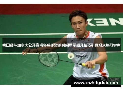 桃田贤斗加拿大公开赛精彩反手劈杀瞬间展示超凡技巧引发观众热烈掌声 桃田贤斗加拿大公开赛精彩反手劈杀瞬间展示超凡技巧引发观众热烈掌声