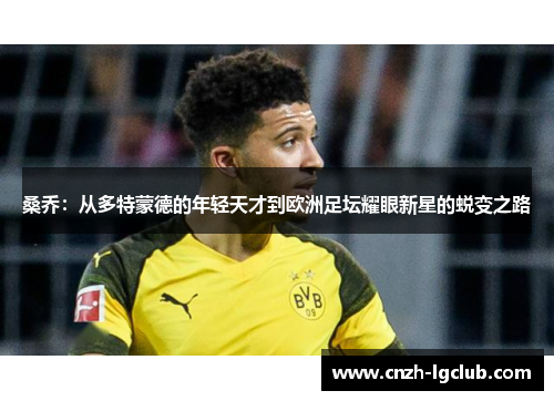 桑乔：从多特蒙德的年轻天才到欧洲足坛耀眼新星的蜕变之路