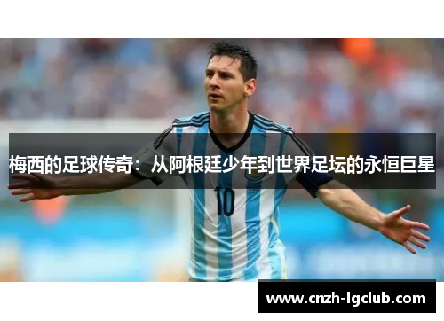 梅西的足球传奇：从阿根廷少年到世界足坛的永恒巨星