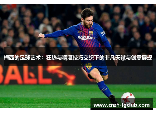 梅西的足球艺术:狂热与精湛技巧交织下的非凡天赋与创意展现 梅西的足球艺术:狂热与精湛技巧交织下的非凡天赋与创意展现