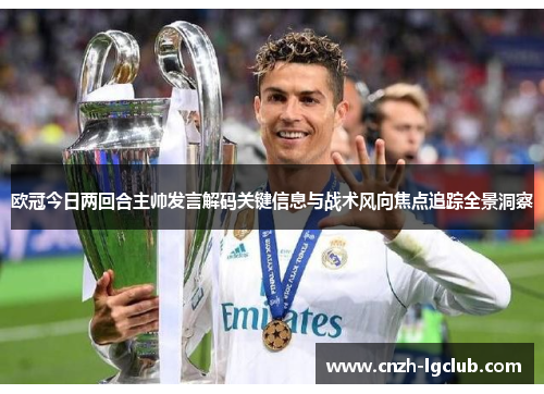 欧冠今日两回合主帅发言解码关键信息与战术风向焦点追踪全景洞察 欧冠今日两回合主帅发言解码关键信息与战术风向焦点追踪全景洞察