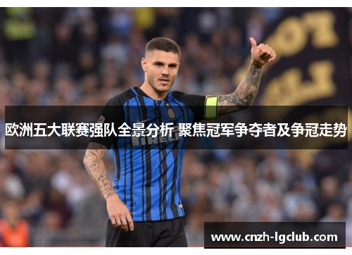 欧洲五大联赛强队全景分析 聚焦冠军争夺者及争冠走势