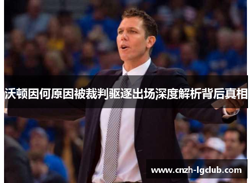 沃顿因何原因被裁判驱逐出场深度解析背后真相 沃顿因何原因被裁判驱逐出场深度解析背后真相