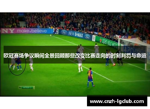 欧冠赛场争议瞬间全景回顾那些改变比赛走向的时刻判罚与命运 欧冠赛场争议瞬间全景回顾那些改变比赛走向的时刻判罚与命运