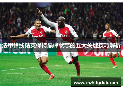法甲锋线精英保持巅峰状态的五大关键技巧解析 法甲锋线精英保持巅峰状态的五大关键技巧解析