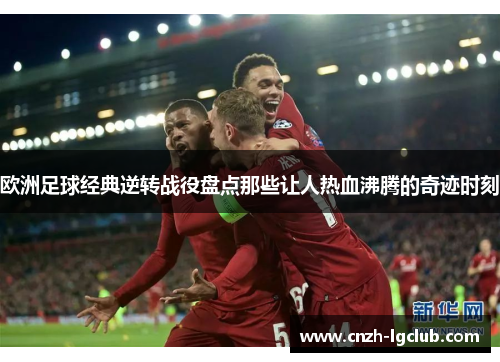 欧洲足球经典逆转战役盘点那些让人热血沸腾的奇迹时刻