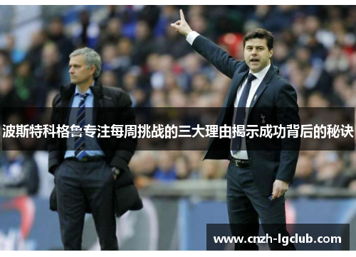 波斯特科格鲁专注每周挑战的三大理由揭示成功背后的秘诀 波斯特科格鲁专注每周挑战的三大理由揭示成功背后的秘诀