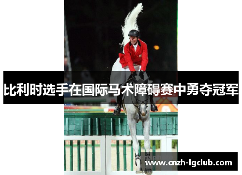 比利时选手在国际马术障碍赛中勇夺冠军