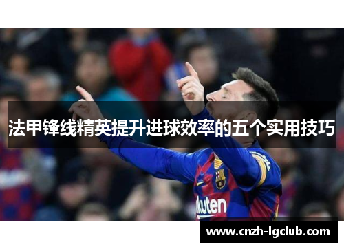 法甲锋线精英提升进球效率的五个实用技巧