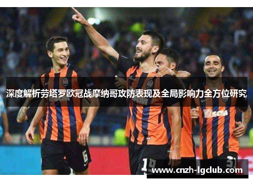深度解析劳塔罗欧冠战摩纳哥攻防表现及全局影响力全方位研究