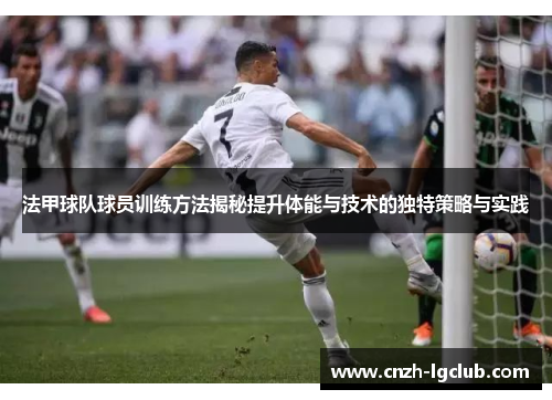 法甲球队球员训练方法揭秘提升体能与技术的独特策略与实践