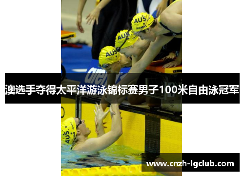 澳选手夺得太平洋游泳锦标赛男子100米自由泳冠军
