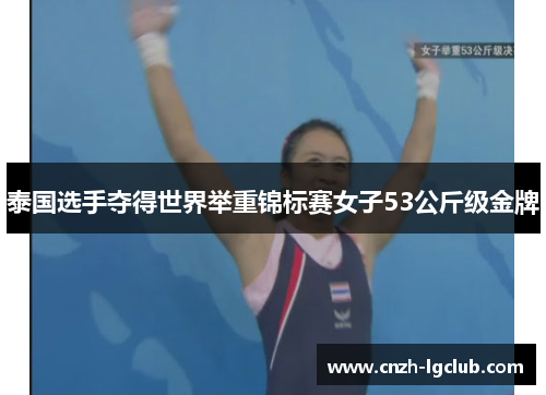 泰国选手夺得世界举重锦标赛女子53公斤级金牌