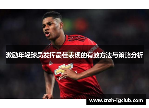 激励年轻球员发挥最佳表现的有效方法与策略分析