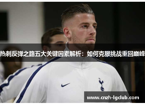 热刺反弹之路五大关键因素解析：如何克服挑战重回巅峰