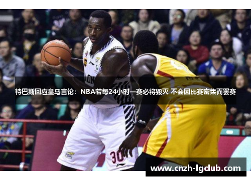 特巴斯回应皇马言论：NBA若每24小时一赛必将毁灭 不会因比赛密集而罢赛