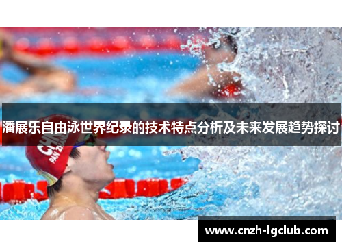 潘展乐自由泳世界纪录的技术特点分析及未来发展趋势探讨