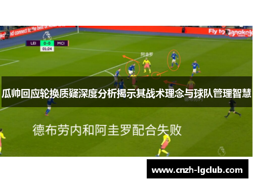 瓜帅回应轮换质疑深度分析揭示其战术理念与球队管理智慧
