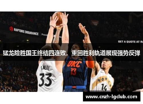 猛龙险胜国王终结四连败，重回胜利轨道展现强势反弹