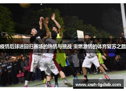 疫情后球迷回归赛场的热情与挑战 重燃激情的体育复苏之路