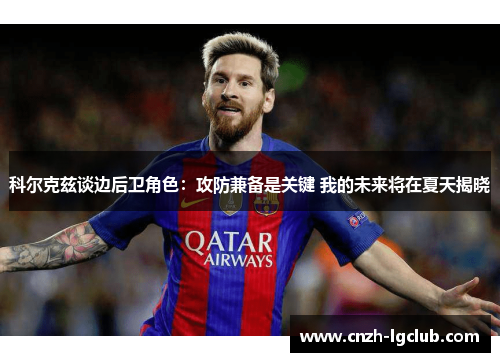 科尔克兹谈边后卫角色：攻防兼备是关键 我的未来将在夏天揭晓