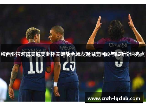 穆西亚拉对阵曼城美洲杯关键战全场表现深度回顾与解析价值亮点